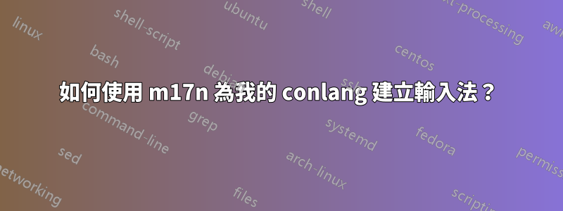 如何使用 m17n 為我的 conlang 建立輸入法？