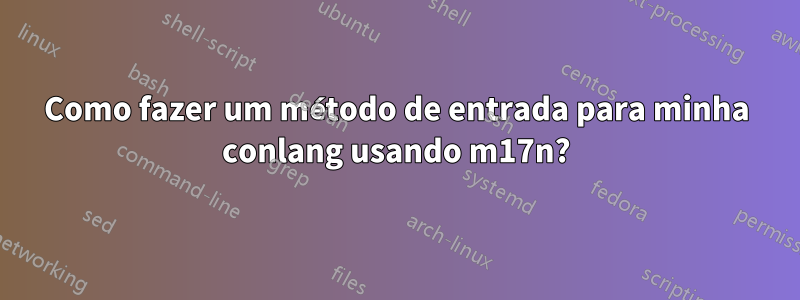 Como fazer um método de entrada para minha conlang usando m17n?