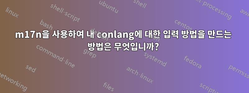 m17n을 사용하여 내 conlang에 대한 입력 방법을 만드는 방법은 무엇입니까?