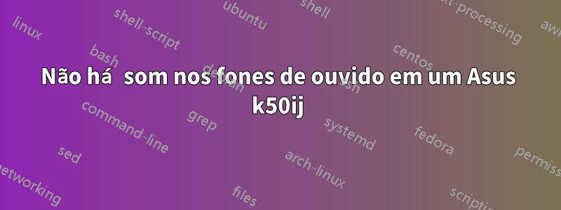 Não há som nos fones de ouvido em um Asus k50ij