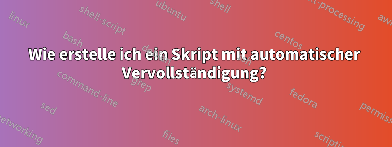 Wie erstelle ich ein Skript mit automatischer Vervollständigung?