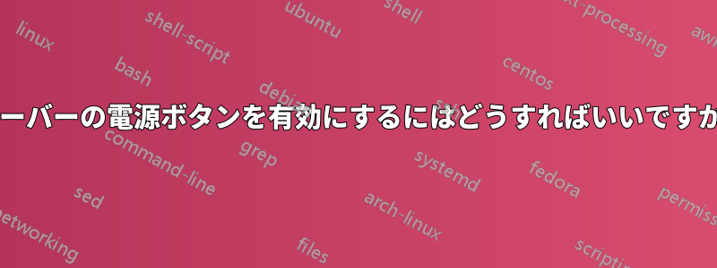 サーバーの電源ボタンを有効にするにはどうすればいいですか?