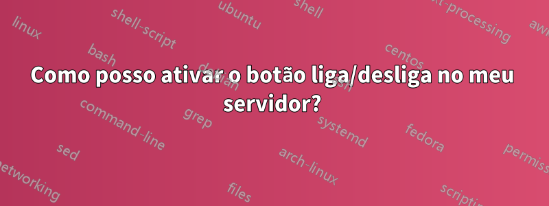 Como posso ativar o botão liga/desliga no meu servidor?