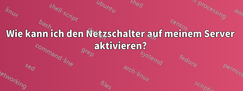 Wie kann ich den Netzschalter auf meinem Server aktivieren?