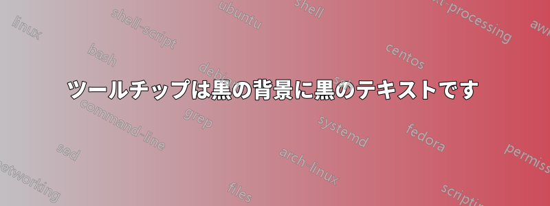 ツールチップは黒の背景に黒のテキストです