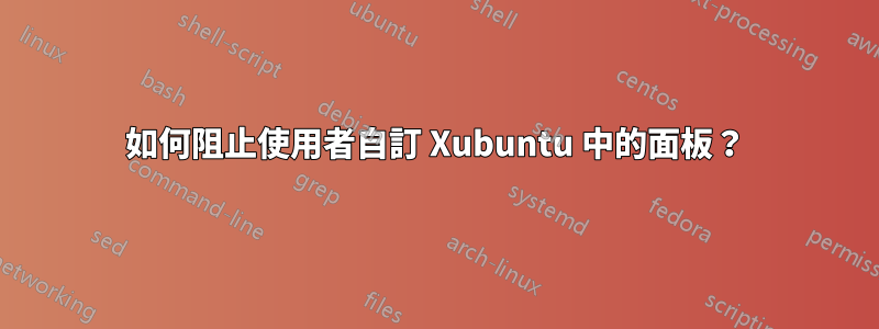 如何阻止使用者自訂 Xubuntu 中的面板？