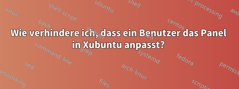 Wie verhindere ich, dass ein Benutzer das Panel in Xubuntu anpasst?