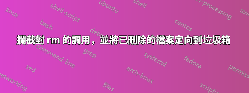 攔截對 rm 的調用，並將已刪除的檔案定向到垃圾箱