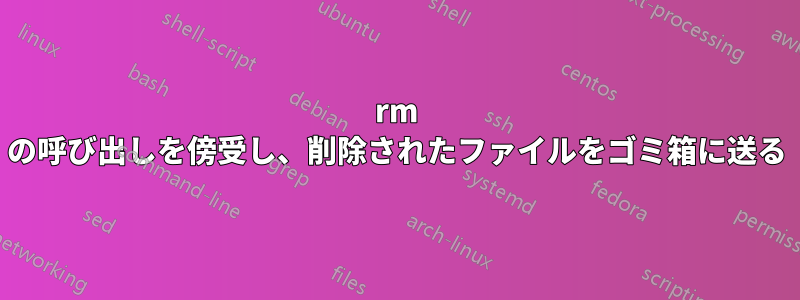 rm の呼び出しを傍受し、削除されたファイルをゴミ箱に送る