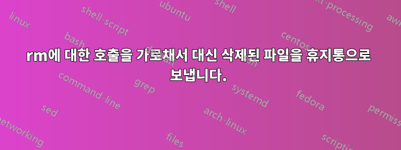 rm에 대한 호출을 가로채서 대신 삭제된 파일을 휴지통으로 보냅니다.