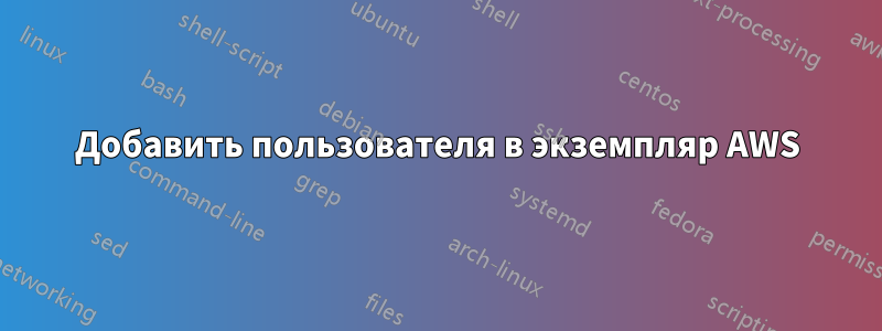 Добавить пользователя в экземпляр AWS