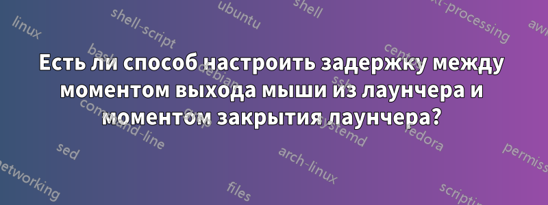 Есть ли способ настроить задержку между моментом выхода мыши из лаунчера и моментом закрытия лаунчера?