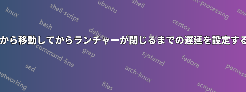 マウスがランチャーから移動してからランチャーが閉じるまでの遅延を設定する方法はありますか?