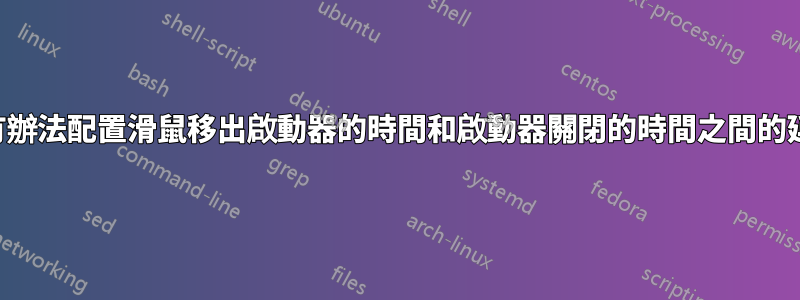 是否有辦法配置滑鼠移出啟動器的時間和啟動器關閉的時間之間的延遲？