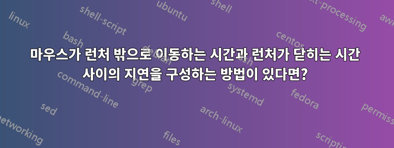 마우스가 런처 밖으로 이동하는 시간과 런처가 닫히는 시간 사이의 지연을 구성하는 방법이 있다면?