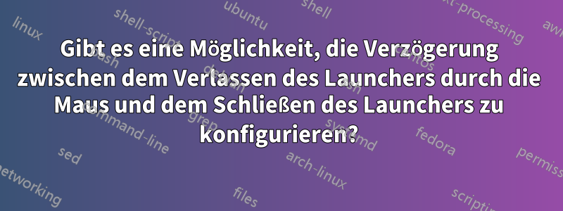 Gibt es eine Möglichkeit, die Verzögerung zwischen dem Verlassen des Launchers durch die Maus und dem Schließen des Launchers zu konfigurieren?