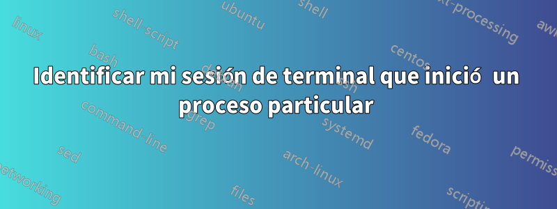 Identificar mi sesión de terminal que inició un proceso particular