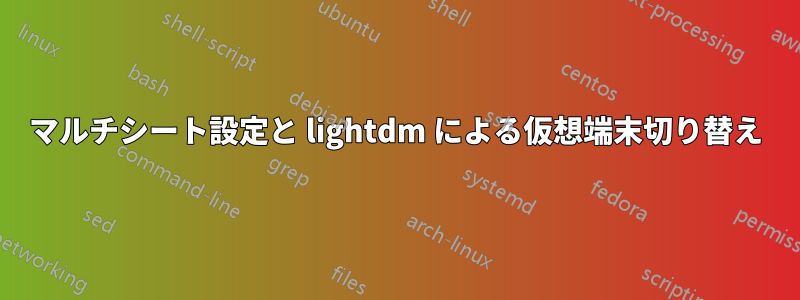 マルチシート設定と lightdm による仮想端末切り替え