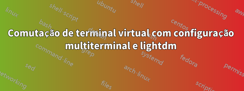 Comutação de terminal virtual com configuração multiterminal e lightdm