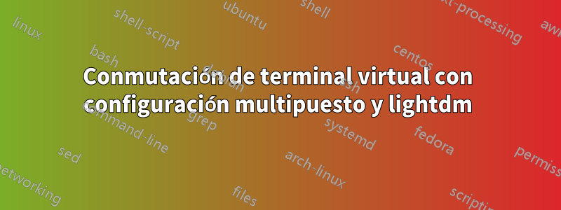 Conmutación de terminal virtual con configuración multipuesto y lightdm