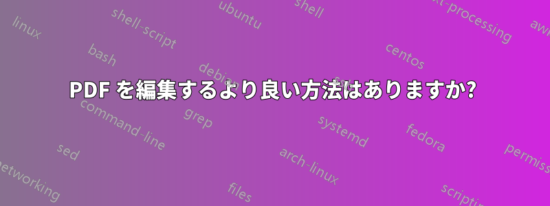 PDF を編集するより良い方法はありますか?