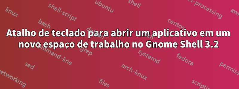 Atalho de teclado para abrir um aplicativo em um novo espaço de trabalho no Gnome Shell 3.2