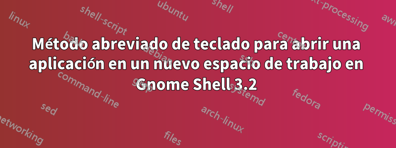 Método abreviado de teclado para abrir una aplicación en un nuevo espacio de trabajo en Gnome Shell 3.2