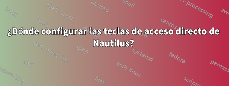 ¿Dónde configurar las teclas de acceso directo de Nautilus?