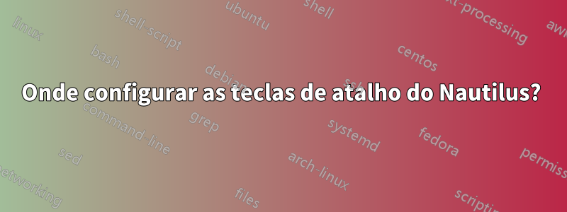 Onde configurar as teclas de atalho do Nautilus?