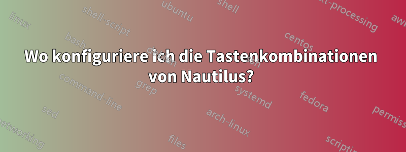 Wo konfiguriere ich die Tastenkombinationen von Nautilus?