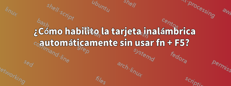 ¿Cómo habilito la tarjeta inalámbrica automáticamente sin usar fn + F5?