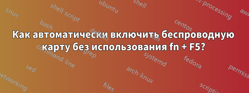 Как автоматически включить беспроводную карту без использования fn + F5?