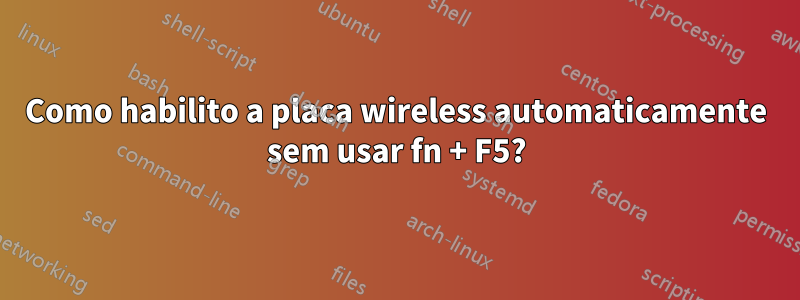 Como habilito a placa wireless automaticamente sem usar fn + F5?