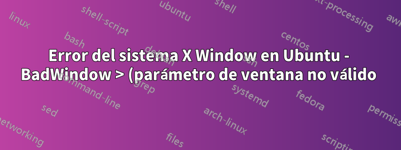 Error del sistema X Window en Ubuntu - BadWindow > (parámetro de ventana no válido) al usar IntelliJ
