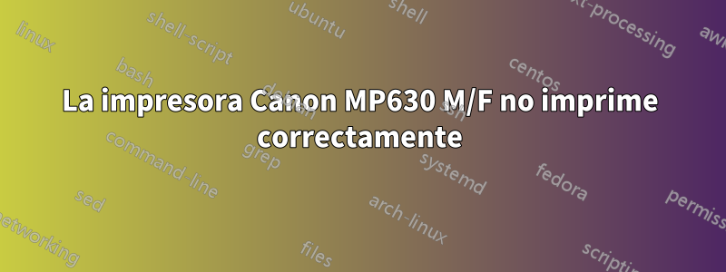 La impresora Canon MP630 M/F no imprime correctamente