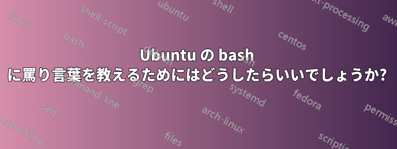 Ubuntu の bash に罵り言葉を教えるためにはどうしたらいいでしょうか?