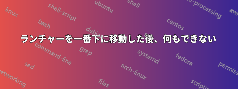 ランチャーを一番下に移動した後、何もできない