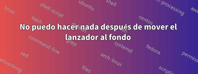 No puedo hacer nada después de mover el lanzador al fondo