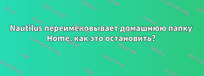 Nautilus переименовывает домашнюю папку Home, как это остановить?