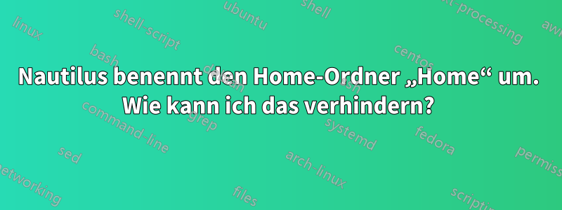 Nautilus benennt den Home-Ordner „Home“ um. Wie kann ich das verhindern?