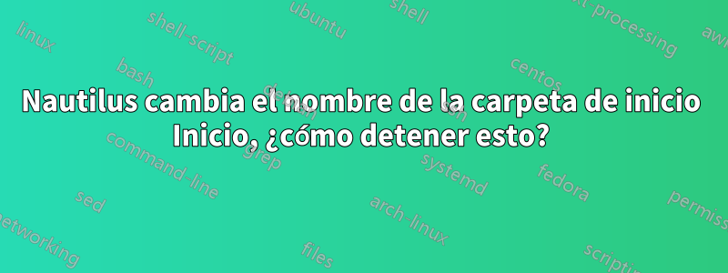 Nautilus cambia el nombre de la carpeta de inicio Inicio, ¿cómo detener esto?