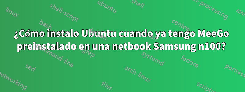 ¿Cómo instalo Ubuntu cuando ya tengo MeeGo preinstalado en una netbook Samsung n100?