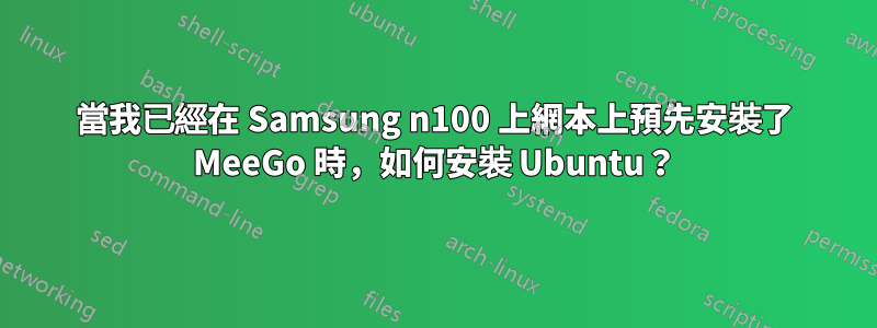 當我已經在 Samsung n100 上網本上預先安裝了 MeeGo 時，如何安裝 Ubuntu？