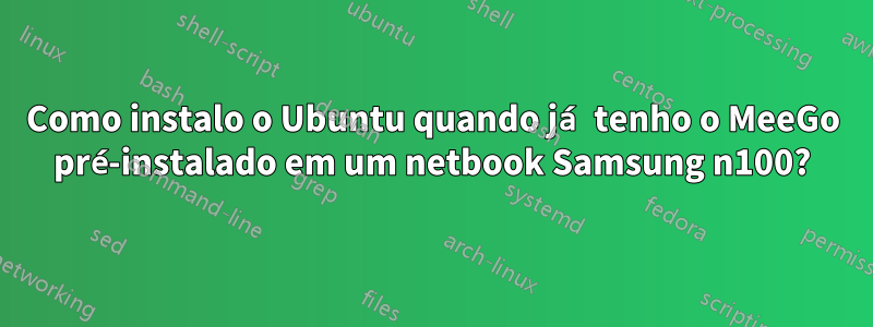 Como instalo o Ubuntu quando já tenho o MeeGo pré-instalado em um netbook Samsung n100?