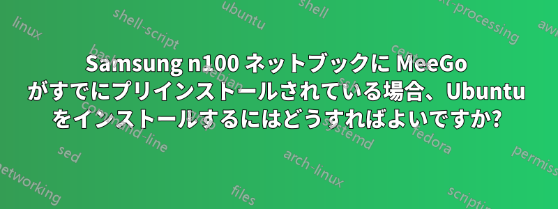 Samsung n100 ネットブックに MeeGo がすでにプリインストールされている場合、Ubuntu をインストールするにはどうすればよいですか?