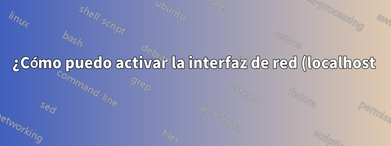 ¿Cómo puedo activar la interfaz de red (localhost)?