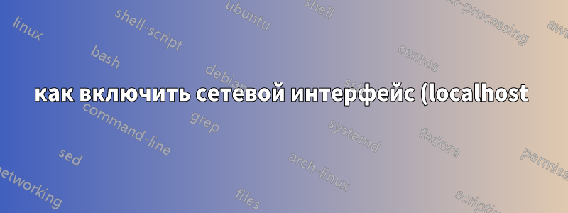 как включить сетевой интерфейс (localhost)?