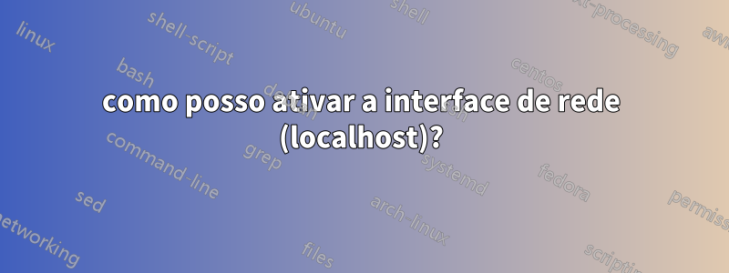 como posso ativar a interface de rede (localhost)?