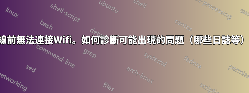 有線前無法連接Wifi。如何診斷可能出現的問題（哪些日誌等）？