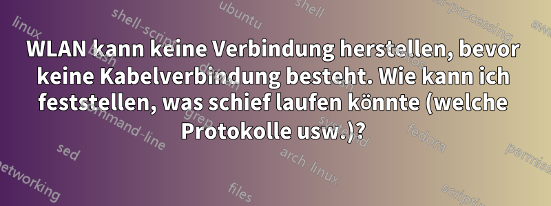 WLAN kann keine Verbindung herstellen, bevor keine Kabelverbindung besteht. Wie kann ich feststellen, was schief laufen könnte (welche Protokolle usw.)?